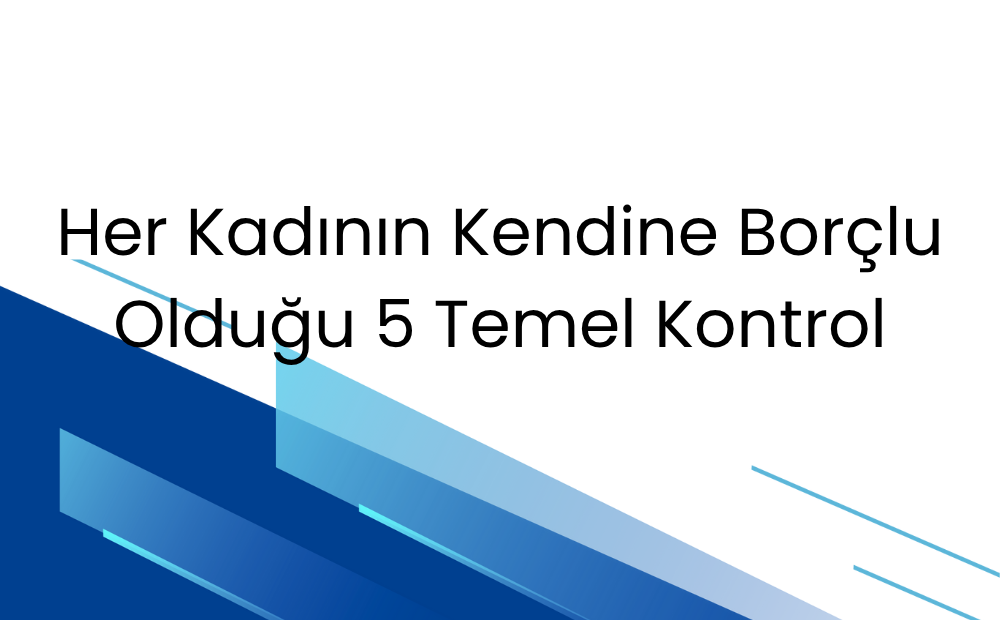 Her Kadının Kendine Borçlu Olduğu 5 Temel Kontrol