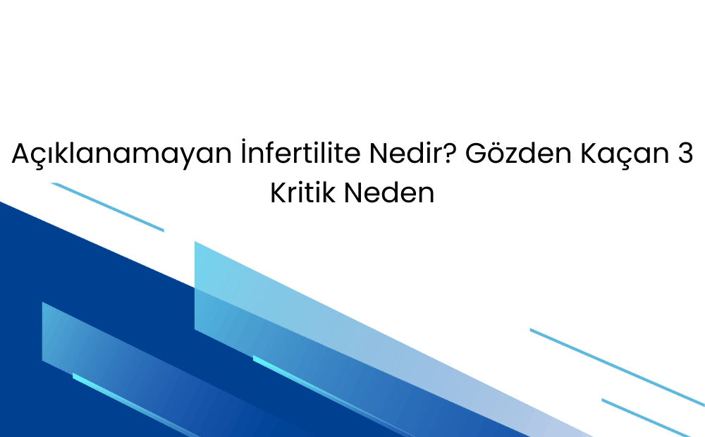 Açıklanamayan İnfertilite: Her Şey Normal mi Yoksa Eksik mi Bakıyoruz?