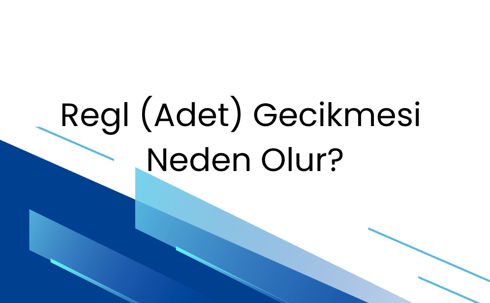 Regl (Adet) Gecikmesi Neden Olur?