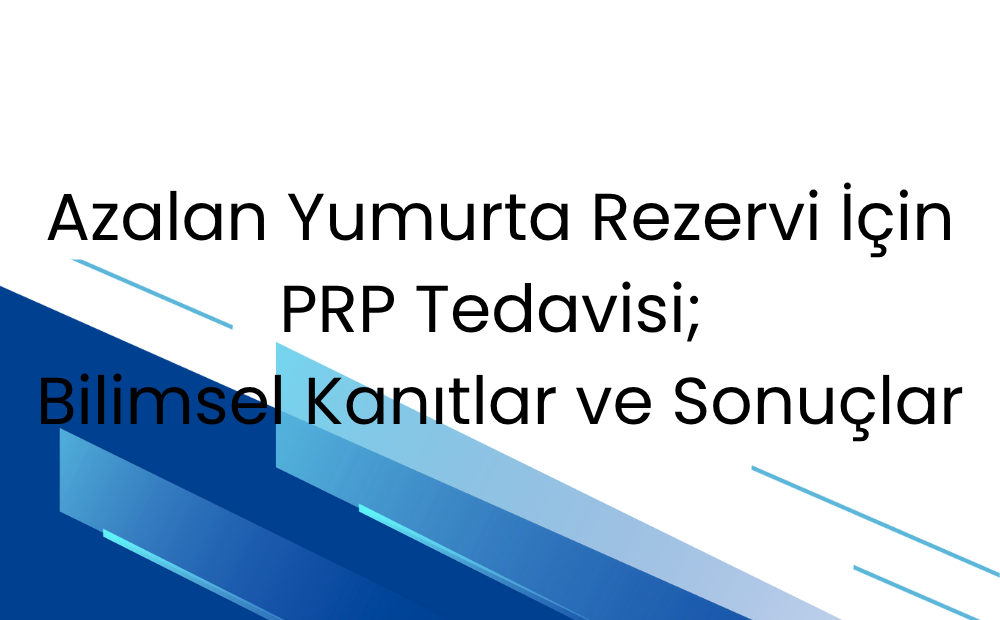 Azalan Yumurta Rezervi İçin PRP Tedavisi: Bilimsel Kanıtlar ve Sonuçlar