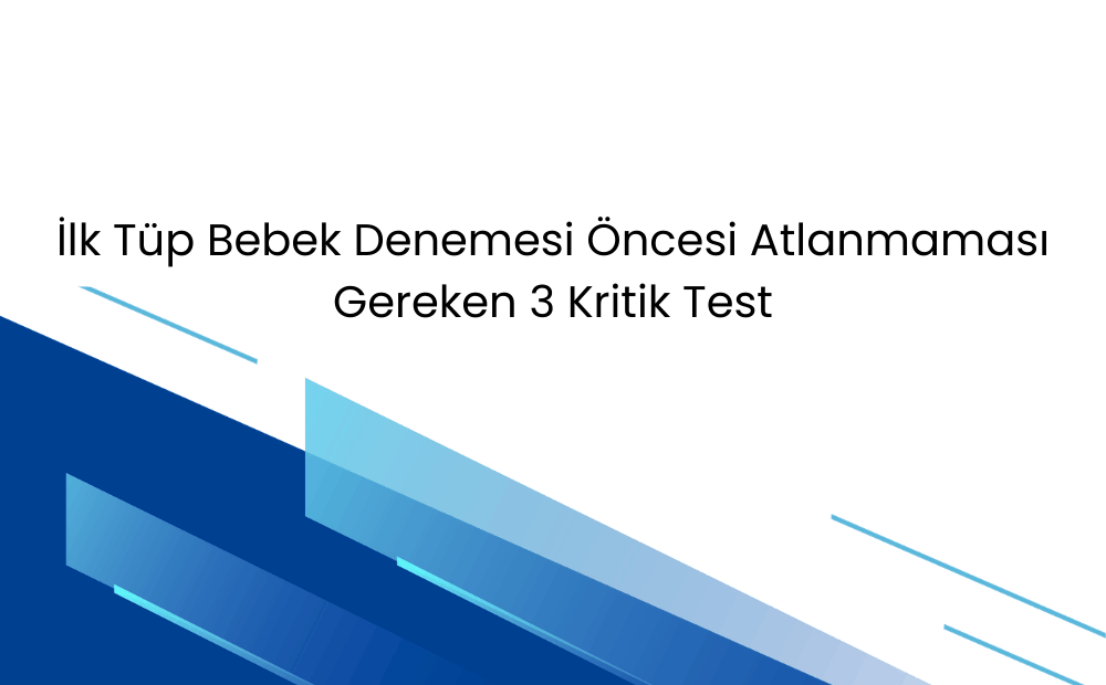 İlk Tüp Bebek Denemesinden Önce Yapılması Gereken Ama Çoğu Zaman Atlanan Testler