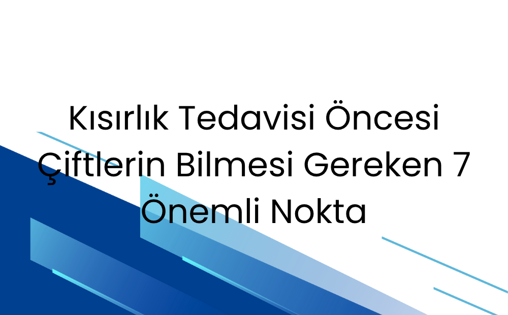 Kısırlık Tedavisi Öncesi Çiftlerin Bilmesi Gereken 7 Önemli Nokta