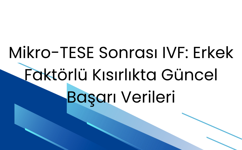 Mikro-TESE Sonrası IVF: Erkek Faktörlü Kısırlıkta Güncel Başarı Verileri