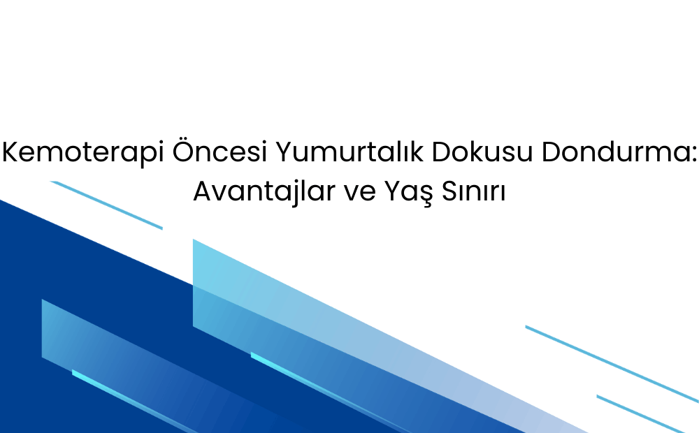 Kemoterapi Öncesi Yumurtalık Dokusu Dondurma: Kimler İçin Gerçekten Avantajlı?